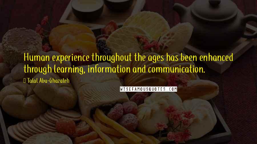 Talal Abu-Ghazaleh Quotes: Human experience throughout the ages has been enhanced through learning, information and communication.