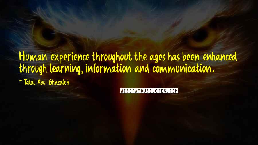 Talal Abu-Ghazaleh Quotes: Human experience throughout the ages has been enhanced through learning, information and communication.