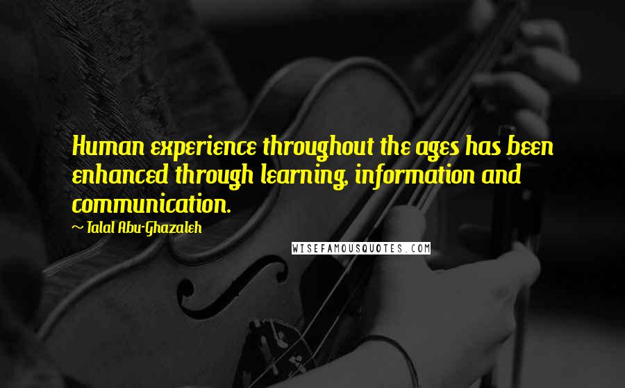 Talal Abu-Ghazaleh Quotes: Human experience throughout the ages has been enhanced through learning, information and communication.