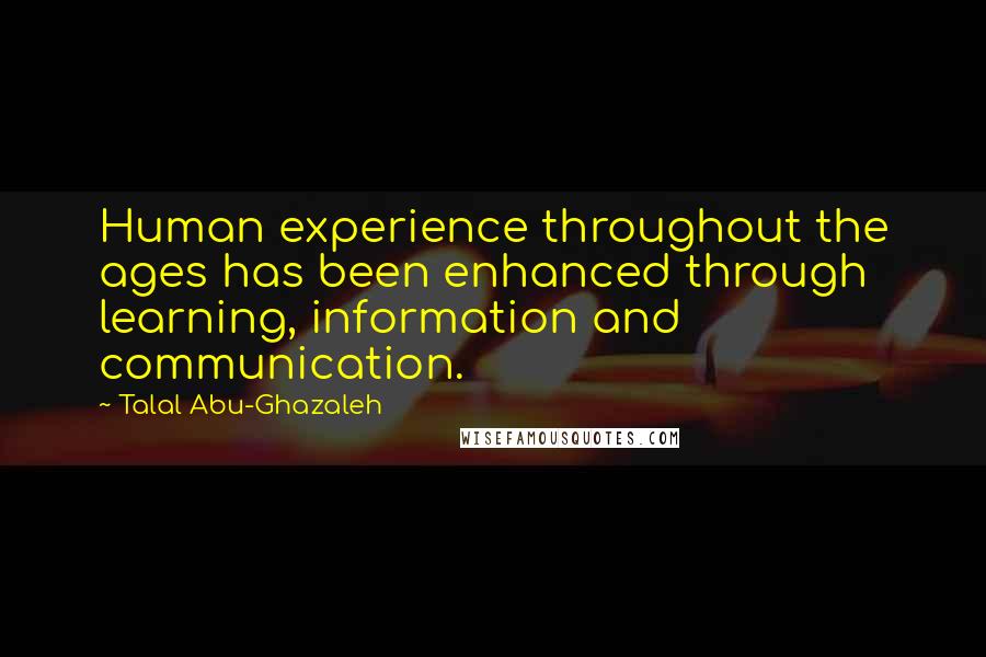 Talal Abu-Ghazaleh Quotes: Human experience throughout the ages has been enhanced through learning, information and communication.