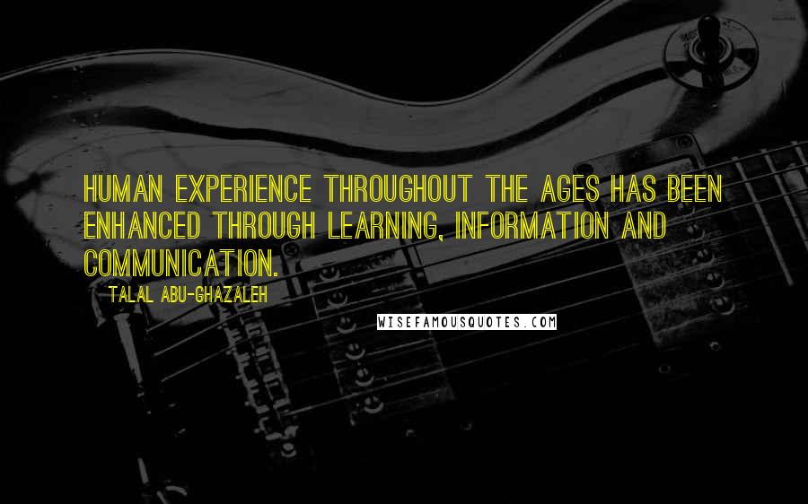 Talal Abu-Ghazaleh Quotes: Human experience throughout the ages has been enhanced through learning, information and communication.