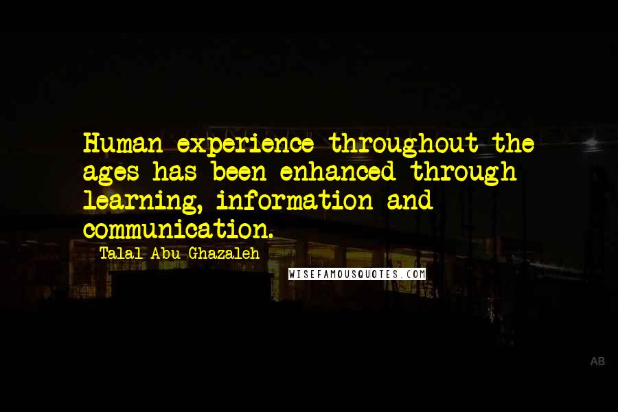 Talal Abu-Ghazaleh Quotes: Human experience throughout the ages has been enhanced through learning, information and communication.