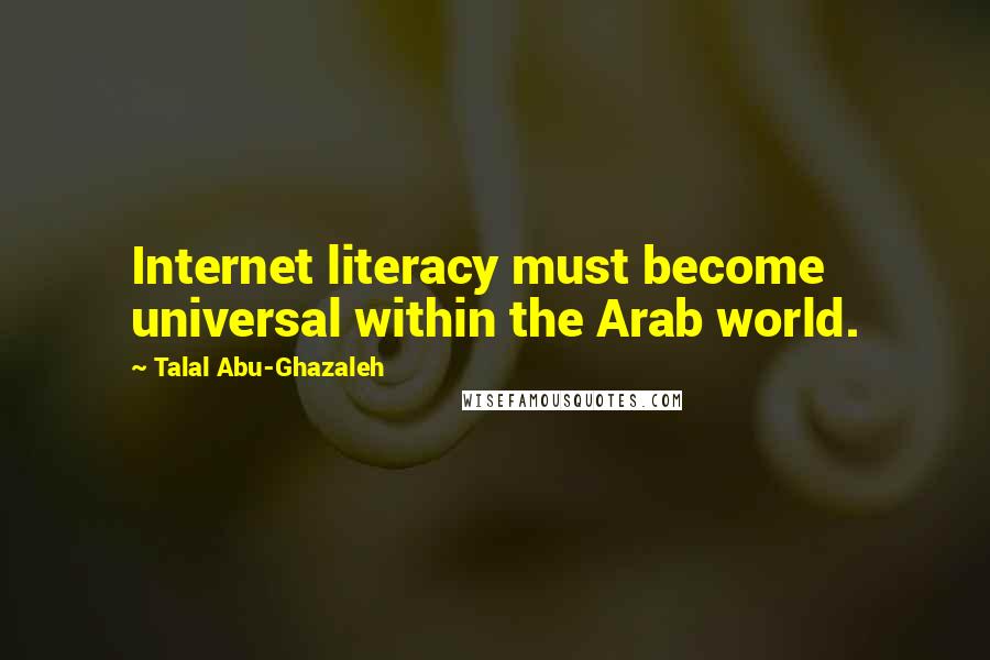 Talal Abu-Ghazaleh Quotes: Internet literacy must become universal within the Arab world.