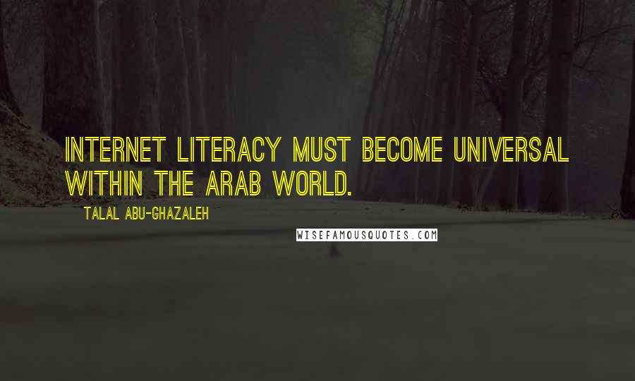 Talal Abu-Ghazaleh Quotes: Internet literacy must become universal within the Arab world.