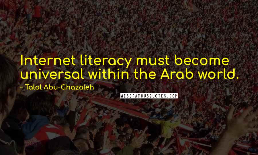 Talal Abu-Ghazaleh Quotes: Internet literacy must become universal within the Arab world.