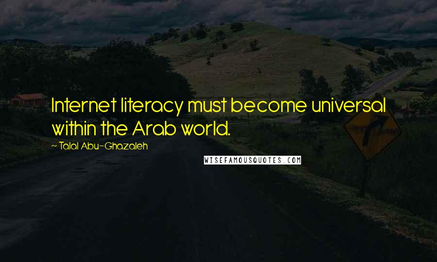 Talal Abu-Ghazaleh Quotes: Internet literacy must become universal within the Arab world.