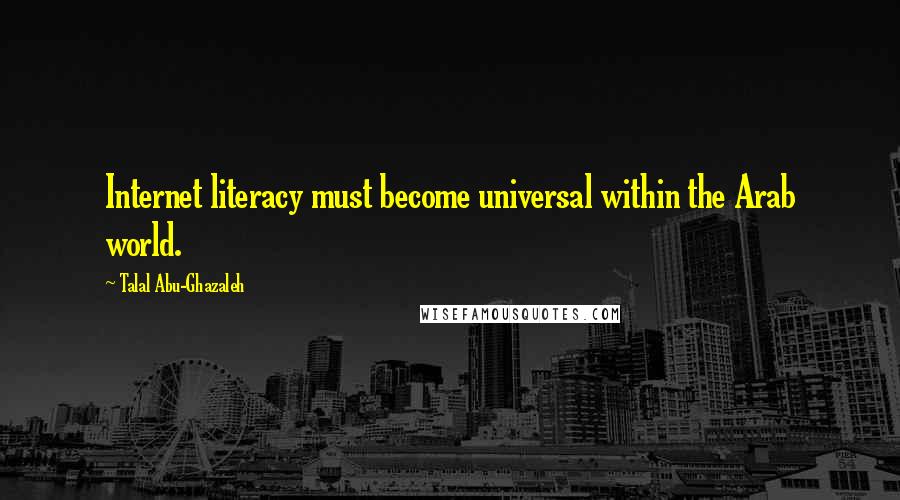 Talal Abu-Ghazaleh Quotes: Internet literacy must become universal within the Arab world.
