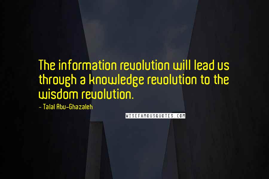 Talal Abu-Ghazaleh Quotes: The information revolution will lead us through a knowledge revolution to the wisdom revolution.