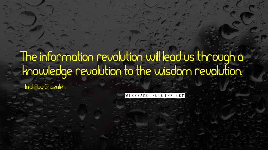 Talal Abu-Ghazaleh Quotes: The information revolution will lead us through a knowledge revolution to the wisdom revolution.