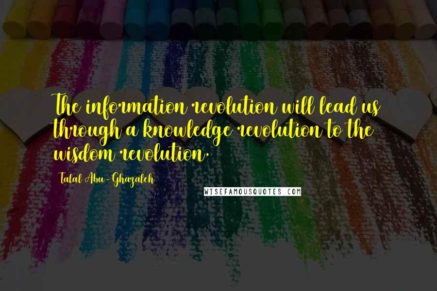 Talal Abu-Ghazaleh Quotes: The information revolution will lead us through a knowledge revolution to the wisdom revolution.