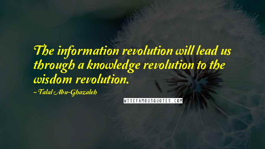 Talal Abu-Ghazaleh Quotes: The information revolution will lead us through a knowledge revolution to the wisdom revolution.