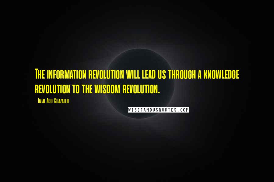 Talal Abu-Ghazaleh Quotes: The information revolution will lead us through a knowledge revolution to the wisdom revolution.