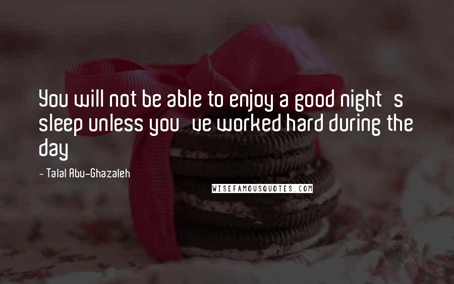 Talal Abu-Ghazaleh Quotes: You will not be able to enjoy a good night's sleep unless you've worked hard during the day