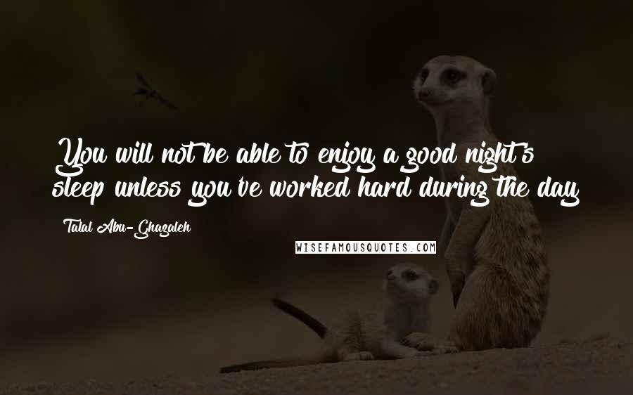 Talal Abu-Ghazaleh Quotes: You will not be able to enjoy a good night's sleep unless you've worked hard during the day