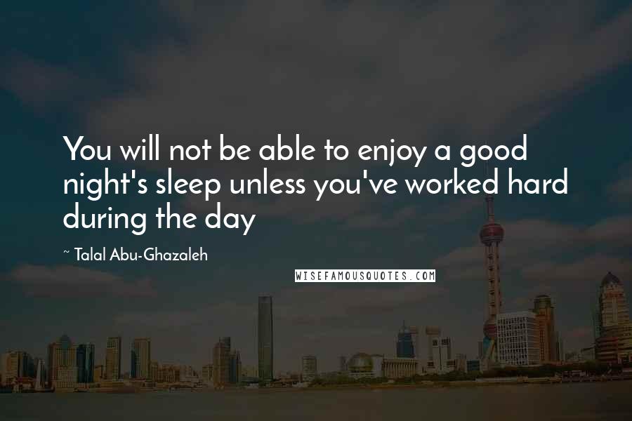 Talal Abu-Ghazaleh Quotes: You will not be able to enjoy a good night's sleep unless you've worked hard during the day