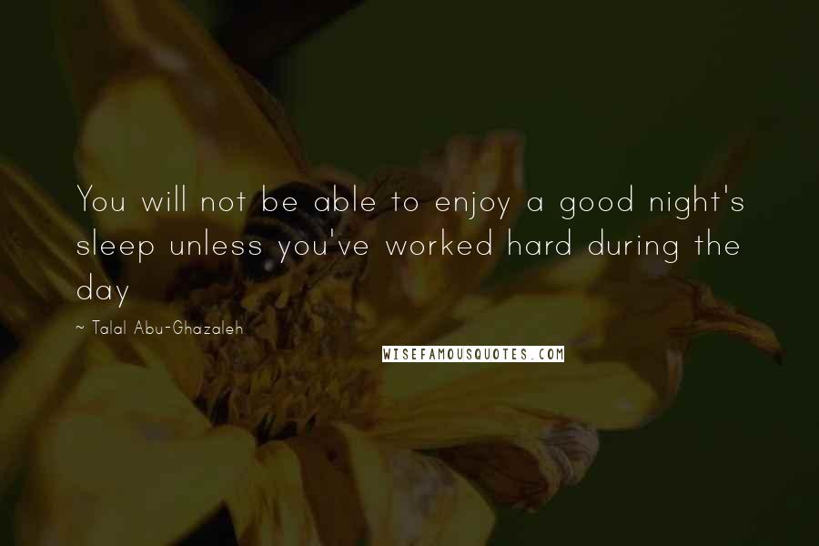 Talal Abu-Ghazaleh Quotes: You will not be able to enjoy a good night's sleep unless you've worked hard during the day