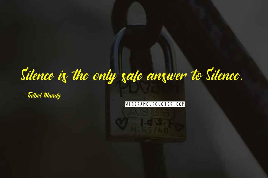 Talbot Mundy Quotes: Silence is the only safe answer to Silence.