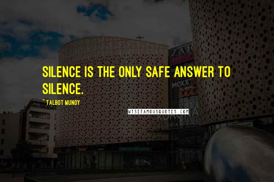Talbot Mundy Quotes: Silence is the only safe answer to Silence.