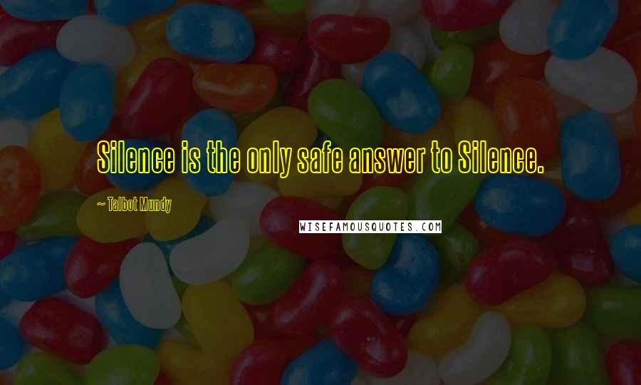 Talbot Mundy Quotes: Silence is the only safe answer to Silence.