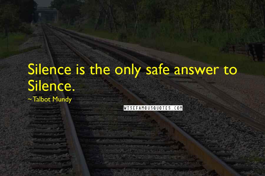 Talbot Mundy Quotes: Silence is the only safe answer to Silence.