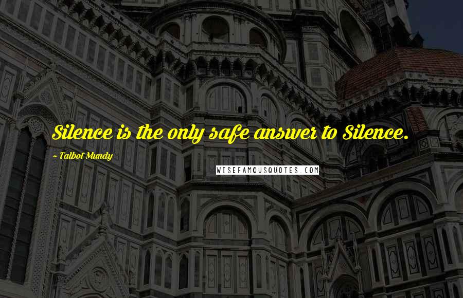 Talbot Mundy Quotes: Silence is the only safe answer to Silence.