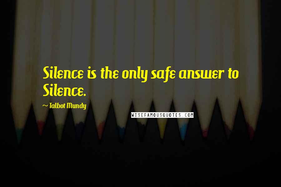 Talbot Mundy Quotes: Silence is the only safe answer to Silence.