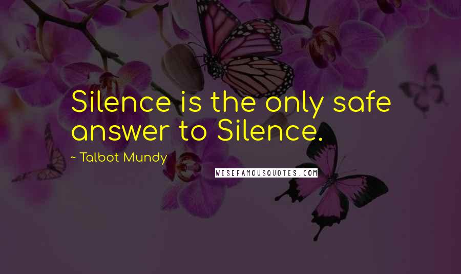 Talbot Mundy Quotes: Silence is the only safe answer to Silence.