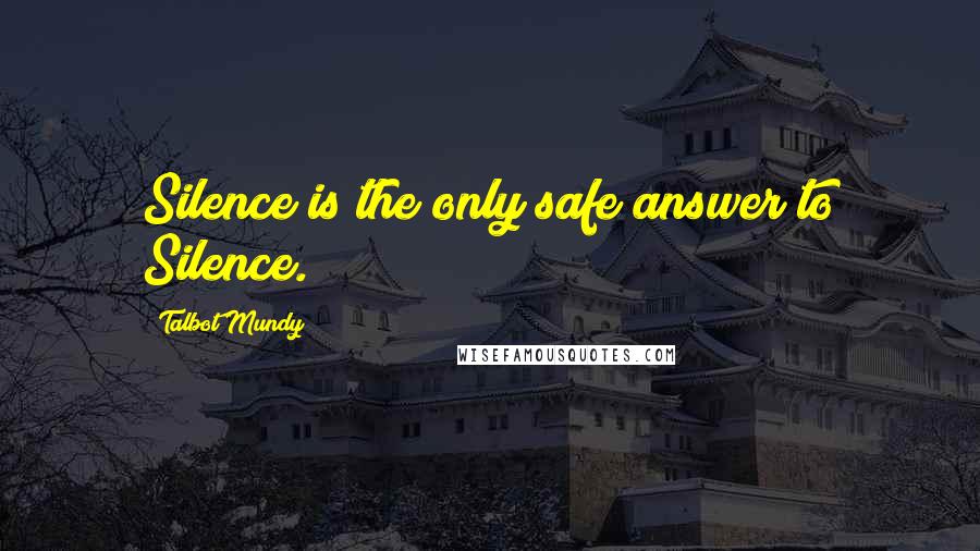 Talbot Mundy Quotes: Silence is the only safe answer to Silence.