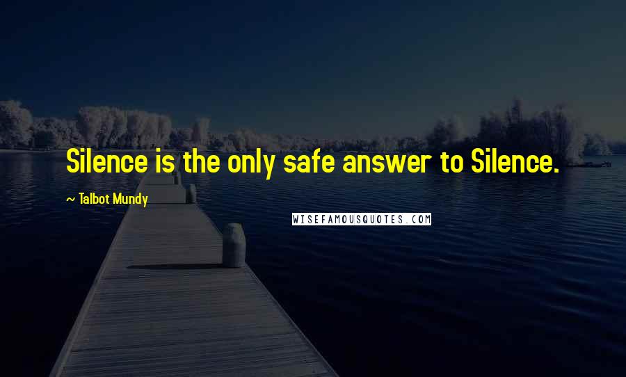 Talbot Mundy Quotes: Silence is the only safe answer to Silence.