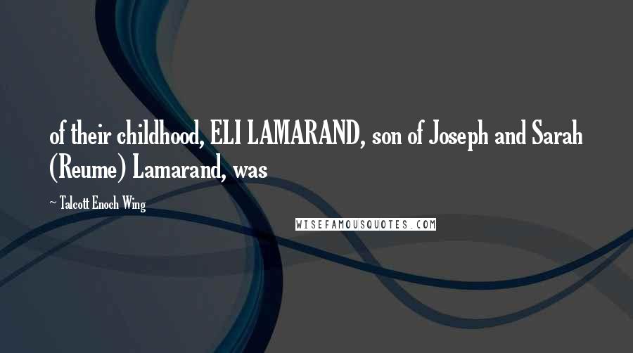 Talcott Enoch Wing Quotes: of their childhood, ELI LAMARAND, son of Joseph and Sarah (Reume) Lamarand, was