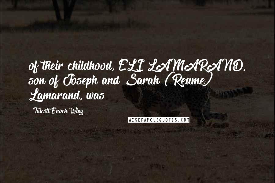 Talcott Enoch Wing Quotes: of their childhood, ELI LAMARAND, son of Joseph and Sarah (Reume) Lamarand, was