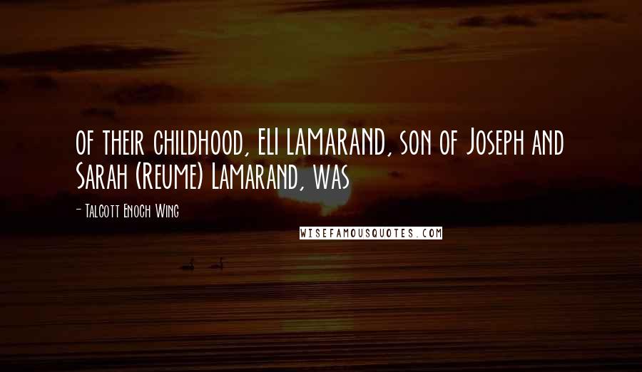 Talcott Enoch Wing Quotes: of their childhood, ELI LAMARAND, son of Joseph and Sarah (Reume) Lamarand, was