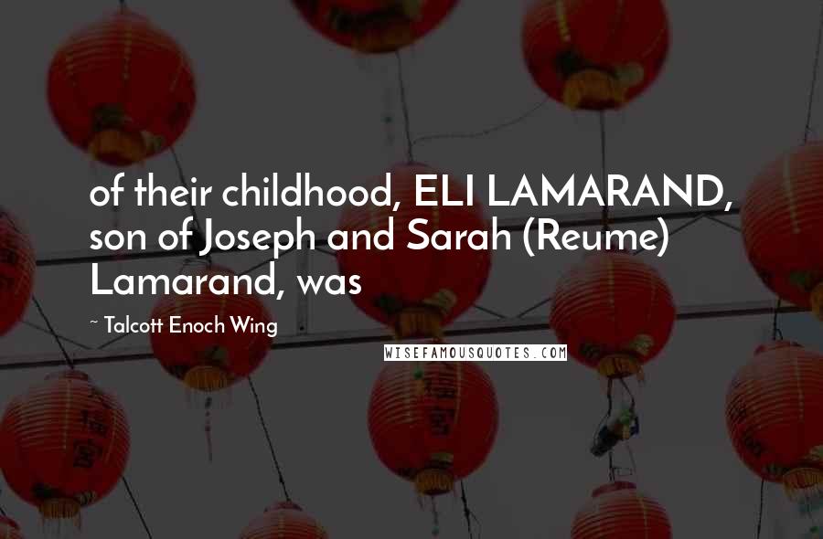 Talcott Enoch Wing Quotes: of their childhood, ELI LAMARAND, son of Joseph and Sarah (Reume) Lamarand, was