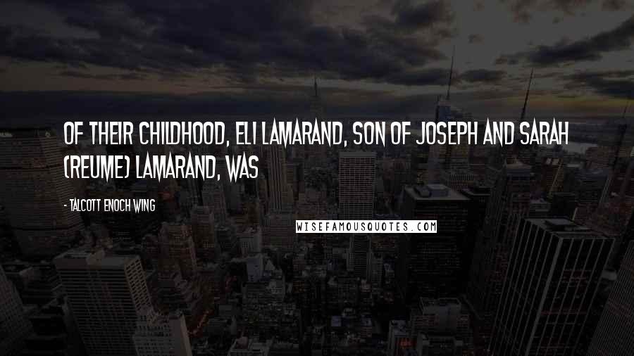 Talcott Enoch Wing Quotes: of their childhood, ELI LAMARAND, son of Joseph and Sarah (Reume) Lamarand, was