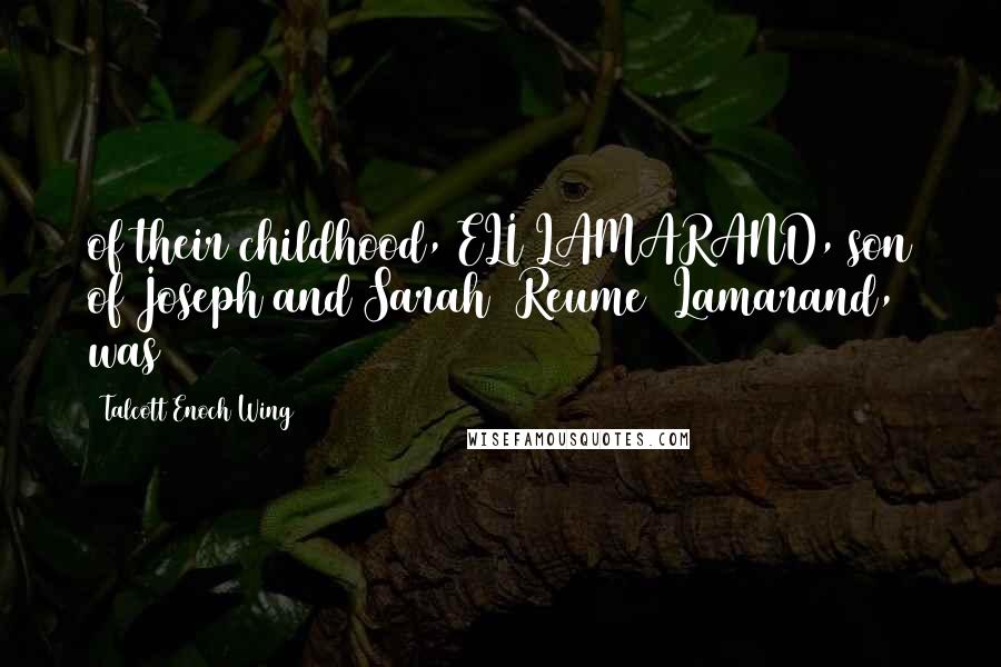 Talcott Enoch Wing Quotes: of their childhood, ELI LAMARAND, son of Joseph and Sarah (Reume) Lamarand, was