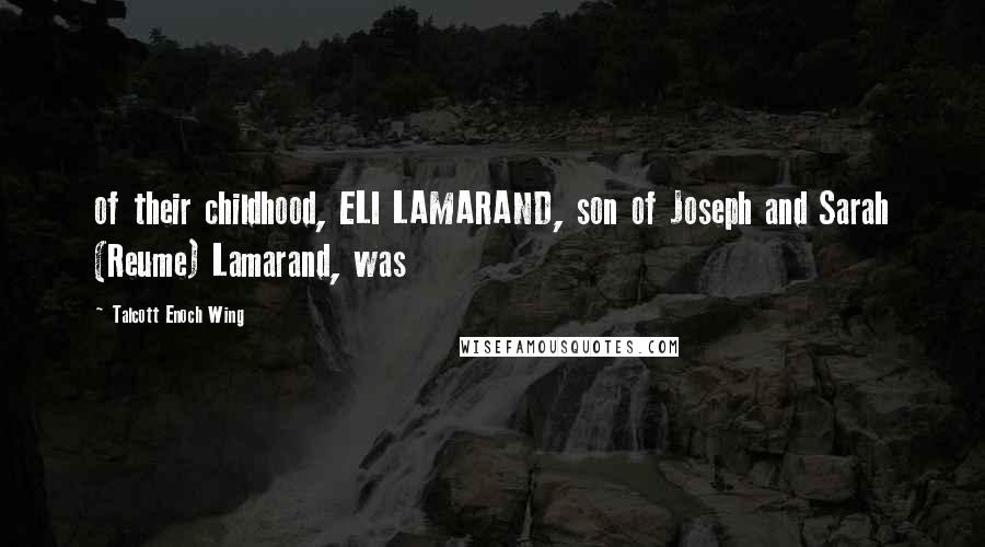 Talcott Enoch Wing Quotes: of their childhood, ELI LAMARAND, son of Joseph and Sarah (Reume) Lamarand, was