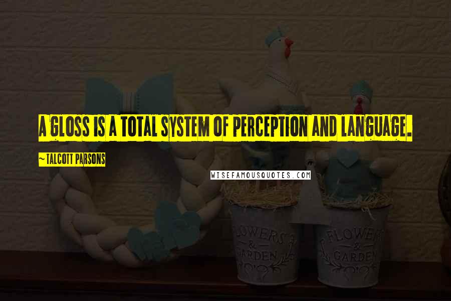 Talcott Parsons Quotes: A gloss is a total system of perception and language.