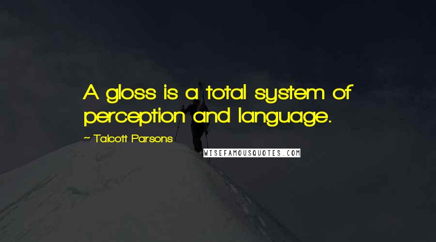 Talcott Parsons Quotes: A gloss is a total system of perception and language.