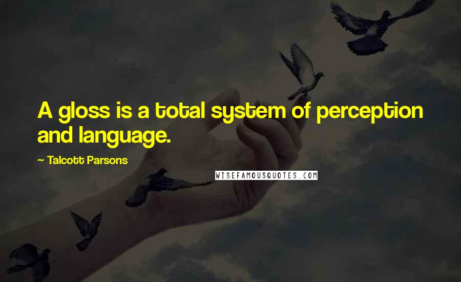 Talcott Parsons Quotes: A gloss is a total system of perception and language.