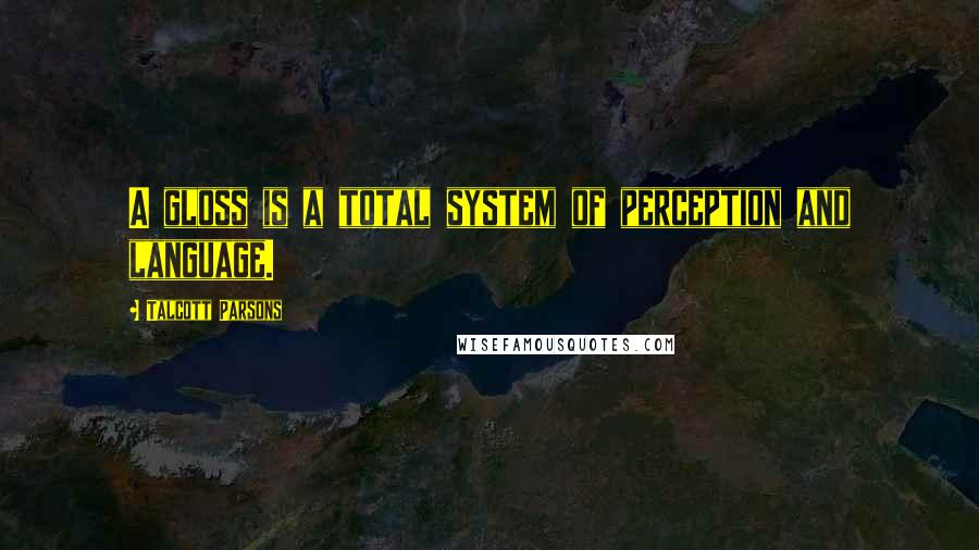 Talcott Parsons Quotes: A gloss is a total system of perception and language.
