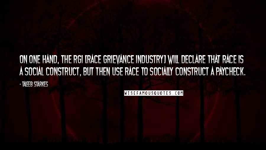 Taleeb Starkes Quotes: On one hand, the RGI [Race Grievance Industry] will declare that race is a social construct, but then use race to socially construct a paycheck.