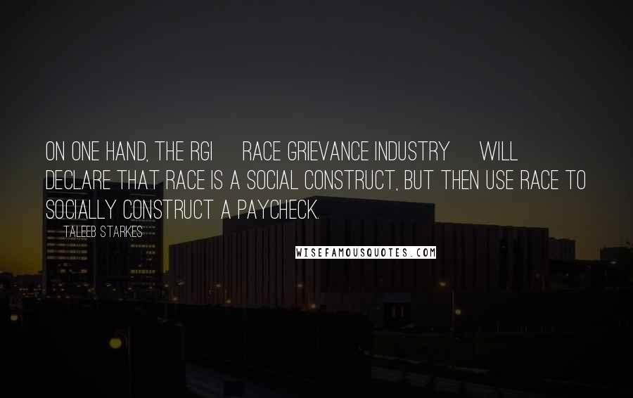 Taleeb Starkes Quotes: On one hand, the RGI [Race Grievance Industry] will declare that race is a social construct, but then use race to socially construct a paycheck.