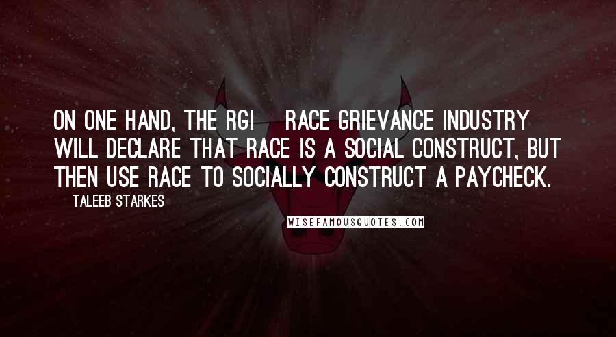 Taleeb Starkes Quotes: On one hand, the RGI [Race Grievance Industry] will declare that race is a social construct, but then use race to socially construct a paycheck.