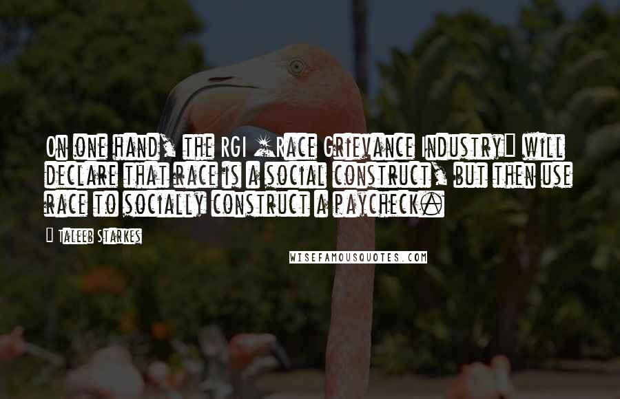 Taleeb Starkes Quotes: On one hand, the RGI [Race Grievance Industry] will declare that race is a social construct, but then use race to socially construct a paycheck.