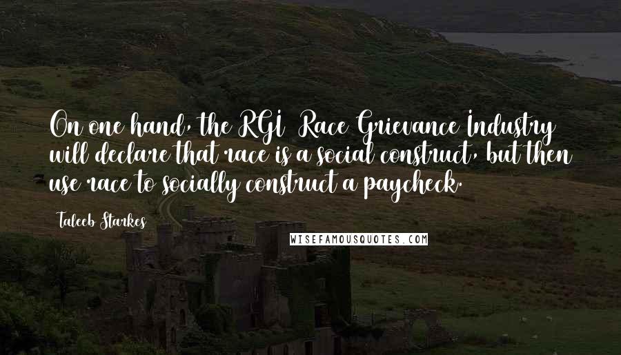 Taleeb Starkes Quotes: On one hand, the RGI [Race Grievance Industry] will declare that race is a social construct, but then use race to socially construct a paycheck.