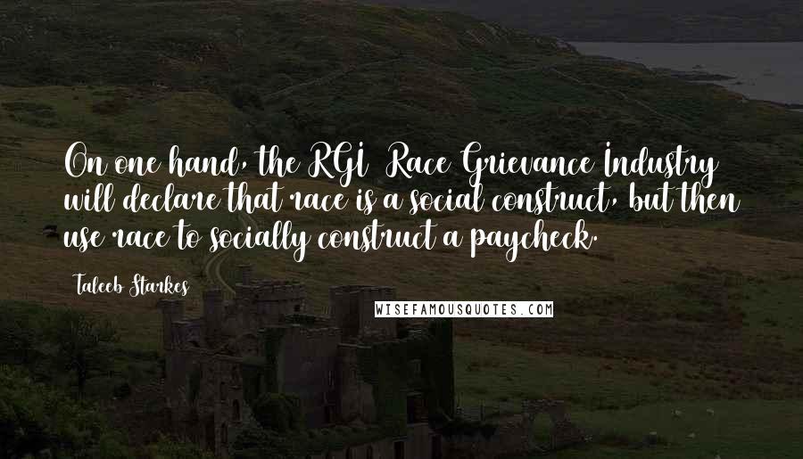 Taleeb Starkes Quotes: On one hand, the RGI [Race Grievance Industry] will declare that race is a social construct, but then use race to socially construct a paycheck.