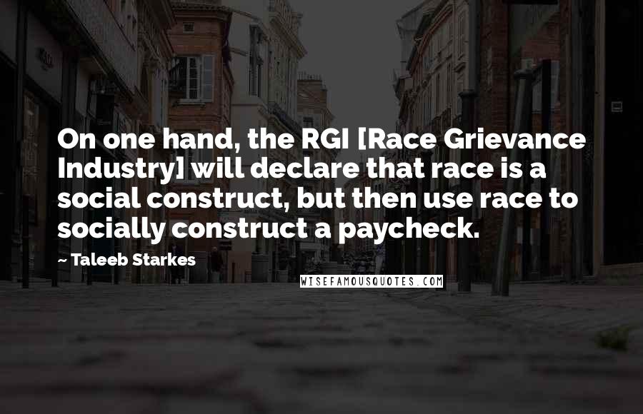 Taleeb Starkes Quotes: On one hand, the RGI [Race Grievance Industry] will declare that race is a social construct, but then use race to socially construct a paycheck.