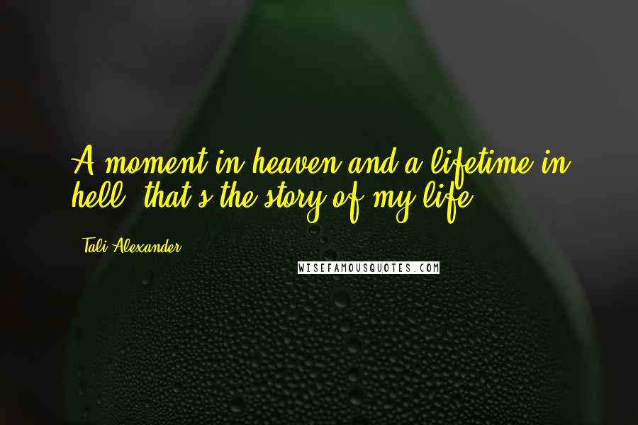 Tali Alexander Quotes: A moment in heaven and a lifetime in hell, that's the story of my life.