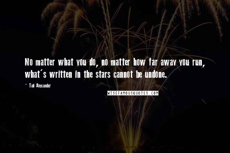 Tali Alexander Quotes: No matter what you do, no matter how far away you run, what's written in the stars cannot be undone.