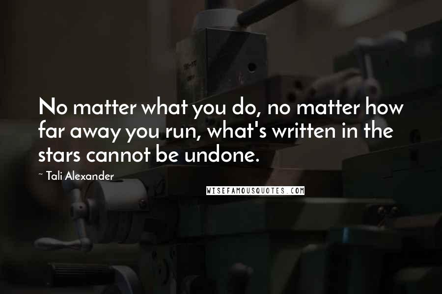 Tali Alexander Quotes: No matter what you do, no matter how far away you run, what's written in the stars cannot be undone.